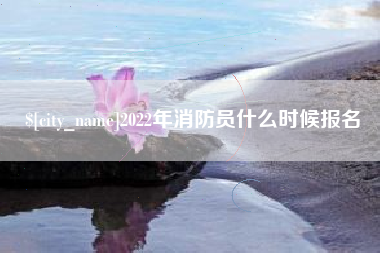 枣阳2022年消防员什么时候报名