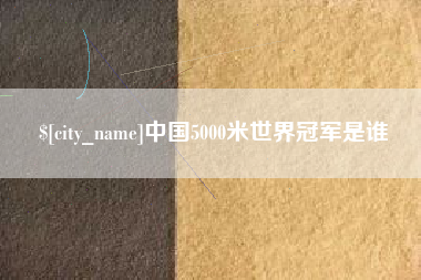 枣阳中国5000米世界冠军是谁