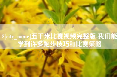 枣阳五千米比赛视频完整版-我们能学到许多跑步技巧和比赛策略