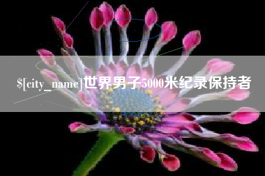 枣阳世界男子5000米纪录保持者