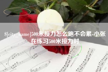 枣阳500米接力怎么跑不会累-小张在练习500米接力时