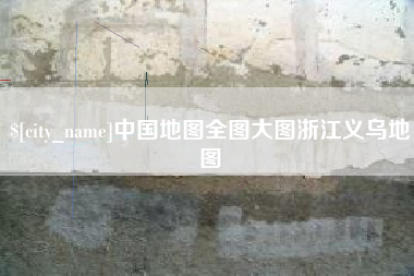 枣阳中国地图全图大图浙江义乌地图