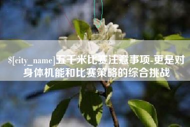 枣阳五千米比赛注意事项-更是对身体机能和比赛策略的综合挑战