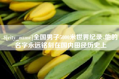 枣阳全国男子5000米世界纪录-他的名字永远铭刻在国内田径历史上
