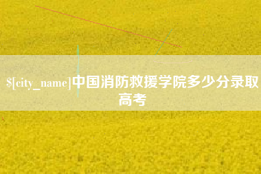 枣阳中国消防救援学院多少分录取高考