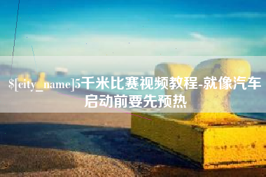 枣阳5千米比赛视频教程-就像汽车启动前要先预热