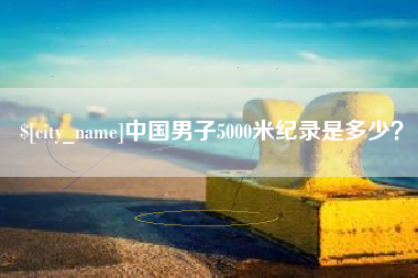 枣阳中国男子5000米纪录是多少？