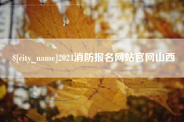 枣阳2024消防报名网站官网山西
