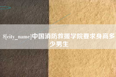 枣阳中国消防救援学院要求身高多少男生