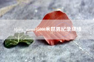 枣阳5000米世界纪录成绩