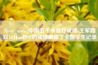 枣阳中国五千米最好成绩-王军霞以14分51秒92的成绩刷新了全国学生记录