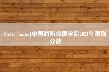 枣阳中国消防救援学院2021年录取分数