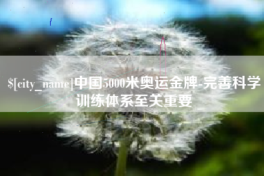 枣阳中国5000米奥运金牌-完善科学训练体系至关重要