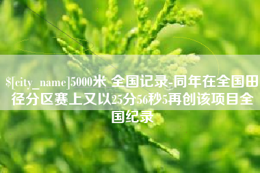 枣阳5000米 全国记录-同年在全国田径分区赛上又以25分56秒5再创该项目全国纪录