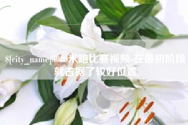 枣阳5000米跑比赛视频-在最初阶段就占据了较好位置