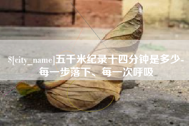 枣阳五千米纪录十四分钟是多少-每一步落下、每一次呼吸