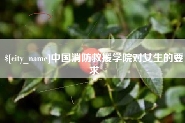 枣阳中国消防救援学院对女生的要求