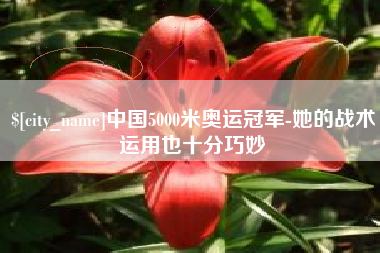 枣阳中国5000米奥运冠军-她的战术运用也十分巧妙