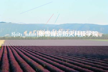 枣阳张雪峰讲防灾科技学院