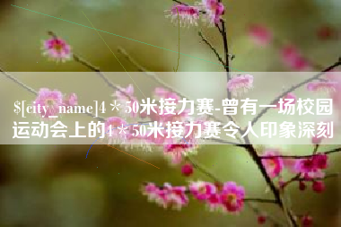 枣阳4＊50米接力赛-曾有一场校园运动会上的4＊50米接力赛令人印象深刻