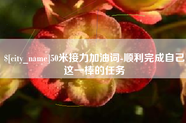 枣阳50米接力加油词-顺利完成自己这一棒的任务