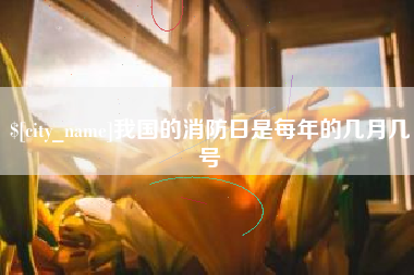 枣阳我国的消防日是每年的几月几号
