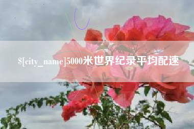 枣阳5000米世界纪录平均配速