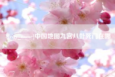 枣阳中国地图九宫八卦死门在哪