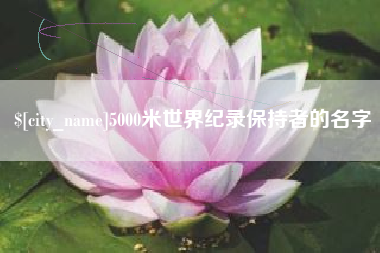 枣阳5000米世界纪录保持者的名字