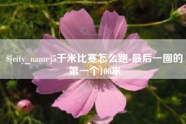 枣阳5千米比赛怎么跑-最后一圈的第一个100米