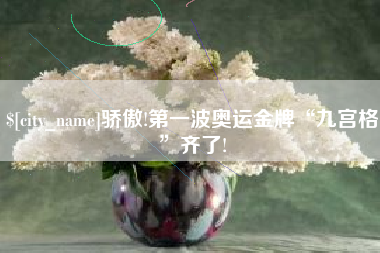 枣阳骄傲!第一波奥运金牌“九宫格”齐了!