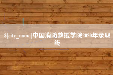枣阳中国消防救援学院2020年录取线