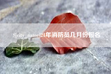 枣阳21年消防员几月份报名