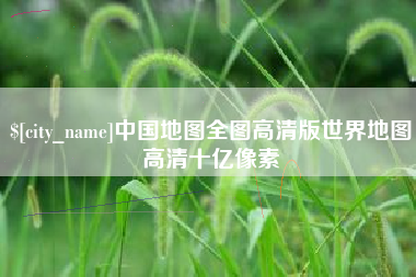枣阳中国地图全图高清版世界地图高清十亿像素