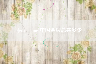 枣阳中国金牌总共多少