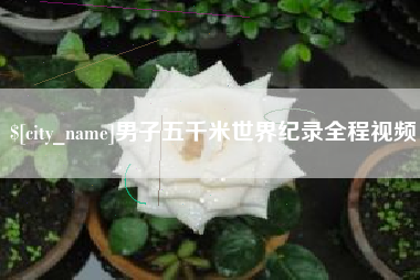 枣阳男子五千米世界纪录全程视频