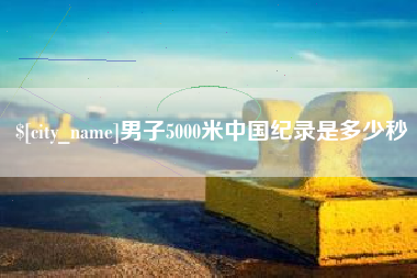 枣阳男子5000米中国纪录是多少秒