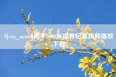枣阳男子5000米世界纪录视频播放下载