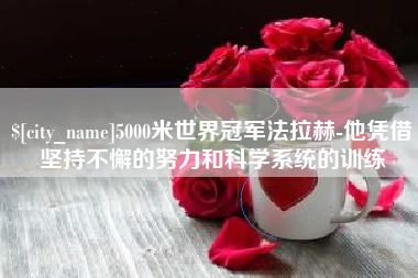 枣阳5000米世界冠军法拉赫-他凭借坚持不懈的努力和科学系统的训练