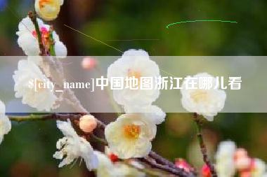 枣阳中国地图浙江在哪儿看
