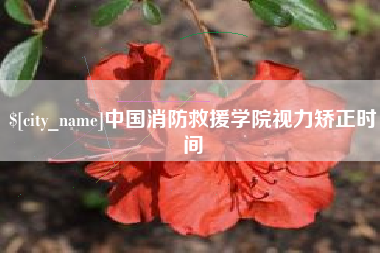 枣阳中国消防救援学院视力矫正时间