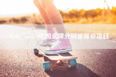 枣阳中国金牌分别是哪些项目