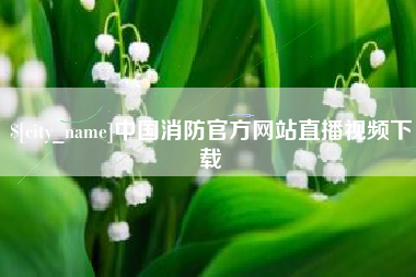 枣阳中国消防官方网站直播视频下载