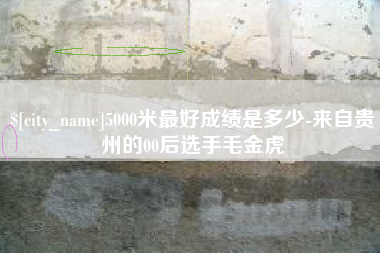 枣阳5000米最好成绩是多少-来自贵州的00后选手毛金虎