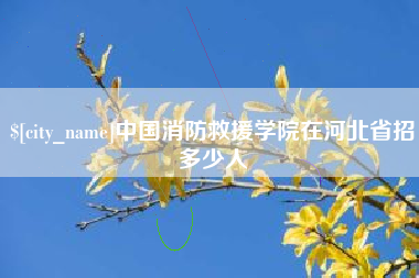 枣阳中国消防救援学院在河北省招多少人