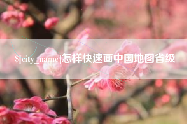 枣阳怎样快速画中国地图省级