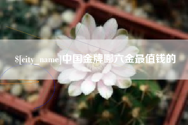 枣阳中国金牌哪六金最值钱的