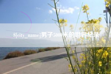 枣阳男子5000米的世界纪录
