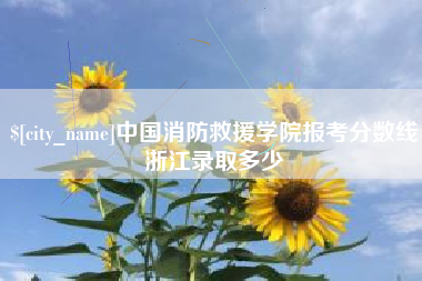枣阳中国消防救援学院报考分数线浙江录取多少