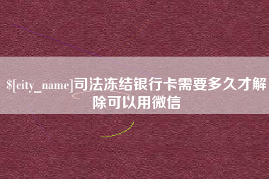 枣阳司法冻结银行卡需要多久才解除可以用微信